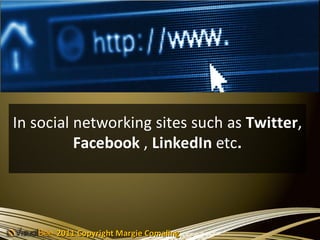 In social networking sites such as Twitter,
          Facebook , LinkedIn etc.




      2011 Copyright Margie Comaling
 