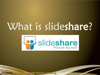 What is slideshare?



  2011 Copyright Margie Comaling
 