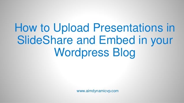 how to upload presentations in slideshare and embed in your sliedshare