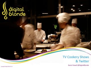 TV	
  Cookery	
  Shows	
  
&	
  Twi0er	
  
Karen	
  Fewell	
  @DigitalBlonde	
  
Copyright	
  Digital	
  Blonde	
  Ltd	
  
 