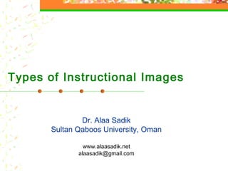 Types of Instructional Images
Dr. Alaa Sadik
Sultan Qaboos University, Oman
www.alaasadik.net
alaasadik@gmail.com
 