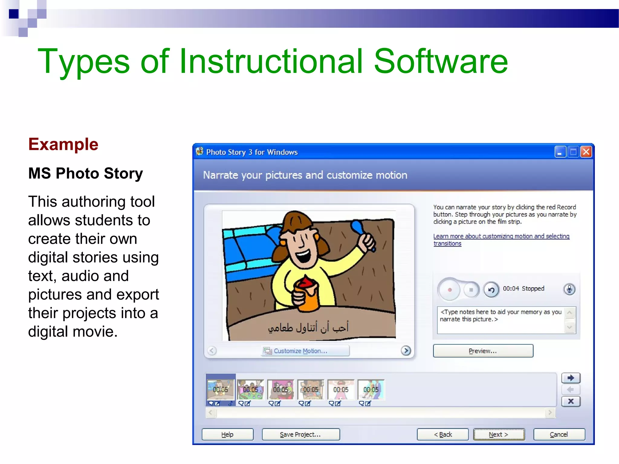 Types of Instructional Software
Example
MS Photo Story
This authoring tool
allows students to
create their own
digital stories using
text, audio and
pictures and export
their projects into a
digital movie.
 