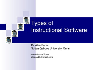 Types of
Instructional Software
Dr. Alaa Sadik
Sultan Qaboos University, Oman
www.alaasadik.net
alaasadik@gmail.com
 