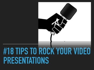 #18 TIPS TO ROCK YOUR VIDEO
PRESENTATIONS
 