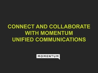 CONNECT AND COLLABORATE
WITH MOMENTUM
UNIFIED COMMUNICATIONS
 