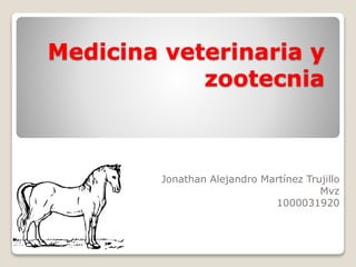 Medicina veterinaria y
zootecnia
Jonathan Alejandro Martínez Trujillo
Mvz
1000031920
 