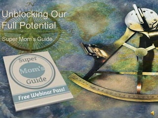 Unblocking Our
Full Potential
Super Mom’s Guide
 