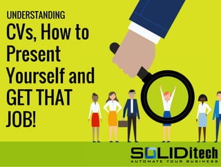 UNDERSTANDING
CVs, How to
Present
Yourself and
GET THAT
JOB!
 