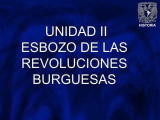 HISTORIA
UNIDAD II
ESBOZO DE LAS
REVOLUCIONES
BURGUESAS
 