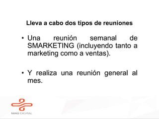 Lleva a cabo dos tipos de reuniones
• Una reunión semanal de
SMARKETING (incluyendo tanto a
marketing como a ventas).
• Y realiza una reunión general al
mes.
 