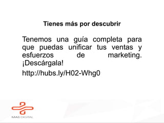 Tienes más por descubrir
Tenemos una guía completa para
que puedas unificar tus ventas y
esfuerzos de marketing.
¡Descárgala!
http://hubs.ly/H02-Whg0
 