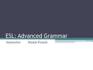 ESL: Advanced Grammar
Instructor:   Dustin French
 