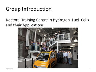 Group Introduction
Doctoral Training Centre in Hydrogen, Fuel Cells
and their Applications
25/06/2013 2
 