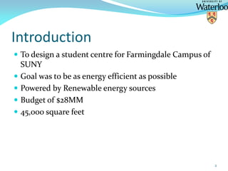 Introduction
 To design a student centre for Farmingdale Campus of
SUNY
 Goal was to be as energy efficient as possible
...