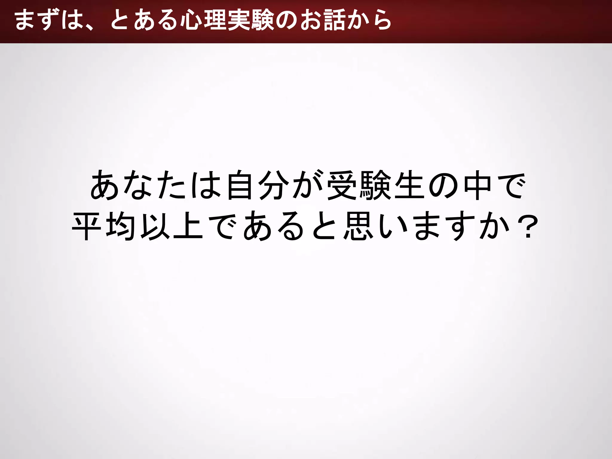 まずは、とある心理実験のお話から
あなたは自分が受験生の中で
平均以上であると思いますか？
 