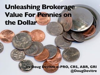 Unleashing Brokerage
Value For Pennies on
the Dollar




      by Doug Devitre e-PRO, CRS, ABR, GRI
                             @DougDevitre
 