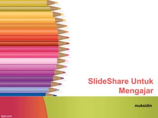 SlideShare Untuk
Mengajar
muksidin
 
