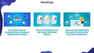 Readings
The importance of
implementing a Business
Objects data catalog
How to implement and
use tags in Business
Objects
Help yourself: Extending
the reach of self-service
Business Intelligence
 