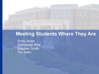 Meeting Students Where They Are Emily Boles Waheedah Bilal Stephen Smith Tim Salm 