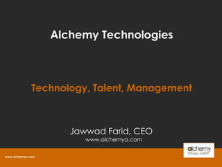 Alchemy Technologies Technology, Talent, Management Jawwad Farid, CEO www.alchemya.com  