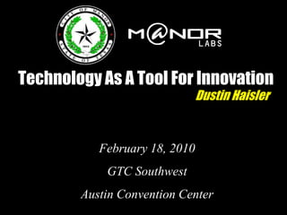 Technology As A Tool For Innovation
                               Dustin Haisler


           February 18, 2010
            GTC Southwest
        Austin Convention Center
 