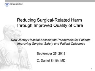 Reducing Surgical-Related Harm
Through Improved Quality of Care
C. Daniel Smith, MD
New Jersey Hospital Association Partnership for Patients
Improving Surgical Safety and Patient Outcomes
September 25, 2013
1
 