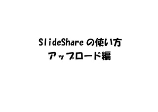 SlideShare の使い方
アップロード編
 