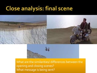 What are the similarities/ differences between the
opening and closing scenes?
What message is being sent?
 
