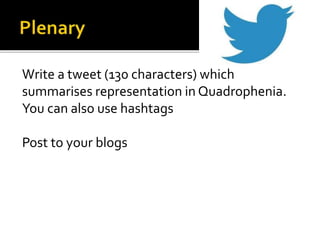 Write a tweet (130 characters) which
summarises representation in Quadrophenia.
You can also use hashtags
Post to your blogs
 