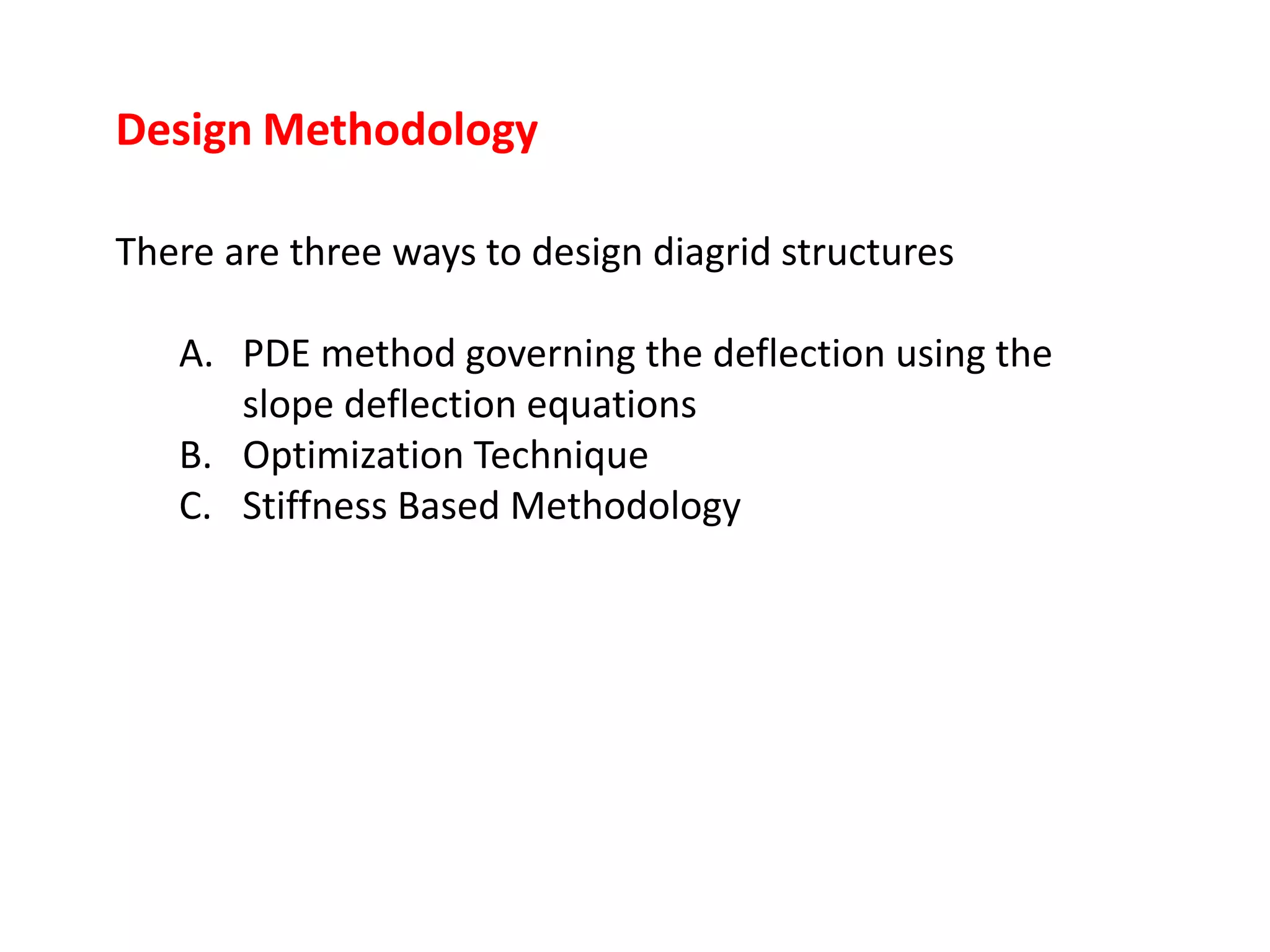 Design Methodology
There are three ways to design diagrid structures
A. PDE method governing the deflection using the
slope deflection equations
B. Optimization Technique
C. Stiffness Based Methodology
 
