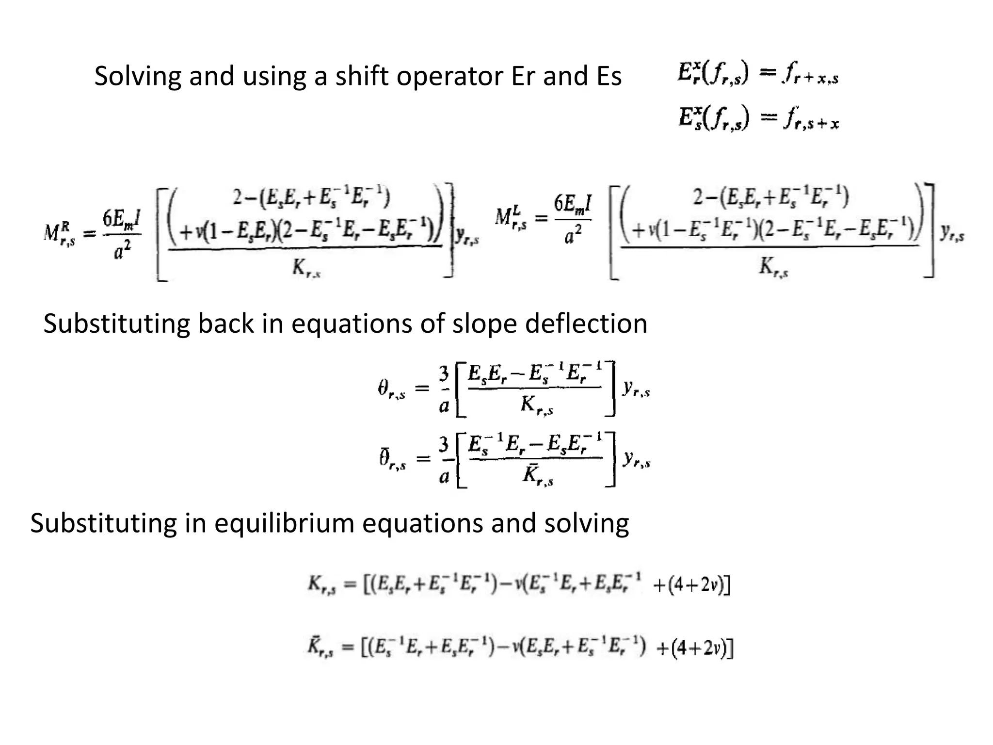 Solving and using a shift operator Er and Es
Substituting back in equations of slope deflection
Substituting in equilibrium equations and solving
 
