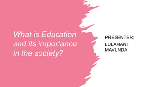 What is Education
and its importance
in the society?
PRESENTER:
LULAMANI
MAVUNDA
 