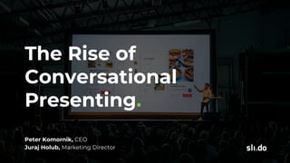 The Rise of
Conversational
Presenting.
Peter Komornik, CEO
Juraj Holub, Marketing Director
 