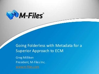 Going Folderless with Metadata for a
Superior Approach to ECM
Greg Milliken
President, M-Files Inc.
www.m-files.com
 
