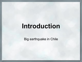 Introduction
Big earthquake in Chile
 