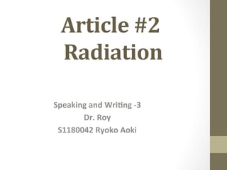 Article	
  #2	
  
  	
  Radiation	
  	
 

Speaking	
  and	
  Wri-ng	
  -­‐3	
  
       Dr.	
  Roy	
  
 S1180042	
  Ryoko	
  Aoki	
 
 