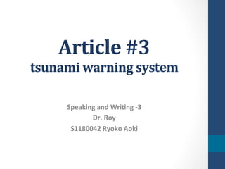 Article	
  #3	
  
tsunami	
  warning	
  system	
 

       Speaking	
  and	
  Wri-ng	
  -­‐3	
  
              Dr.	
  Roy	
  
        S1180042	
  Ryoko	
  Aoki	
 
 