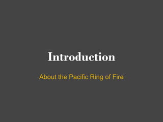 Introduction
About the Pacific Ring of Fire
 
