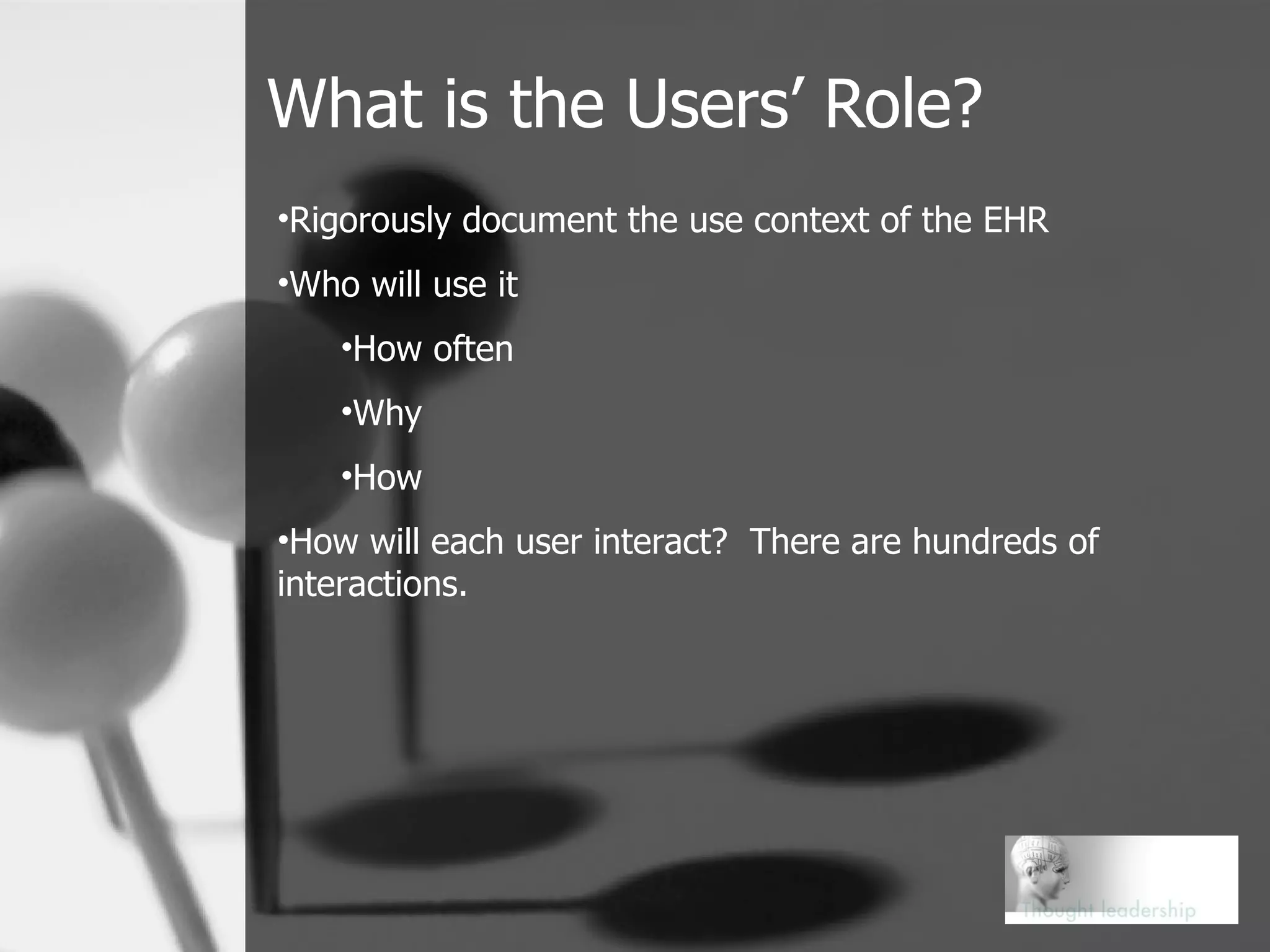 What is the Users’ Role? Rigorously document the use context of the EHR Who will use it How often Why How  How will each user interact?  There are hundreds of interactions. 