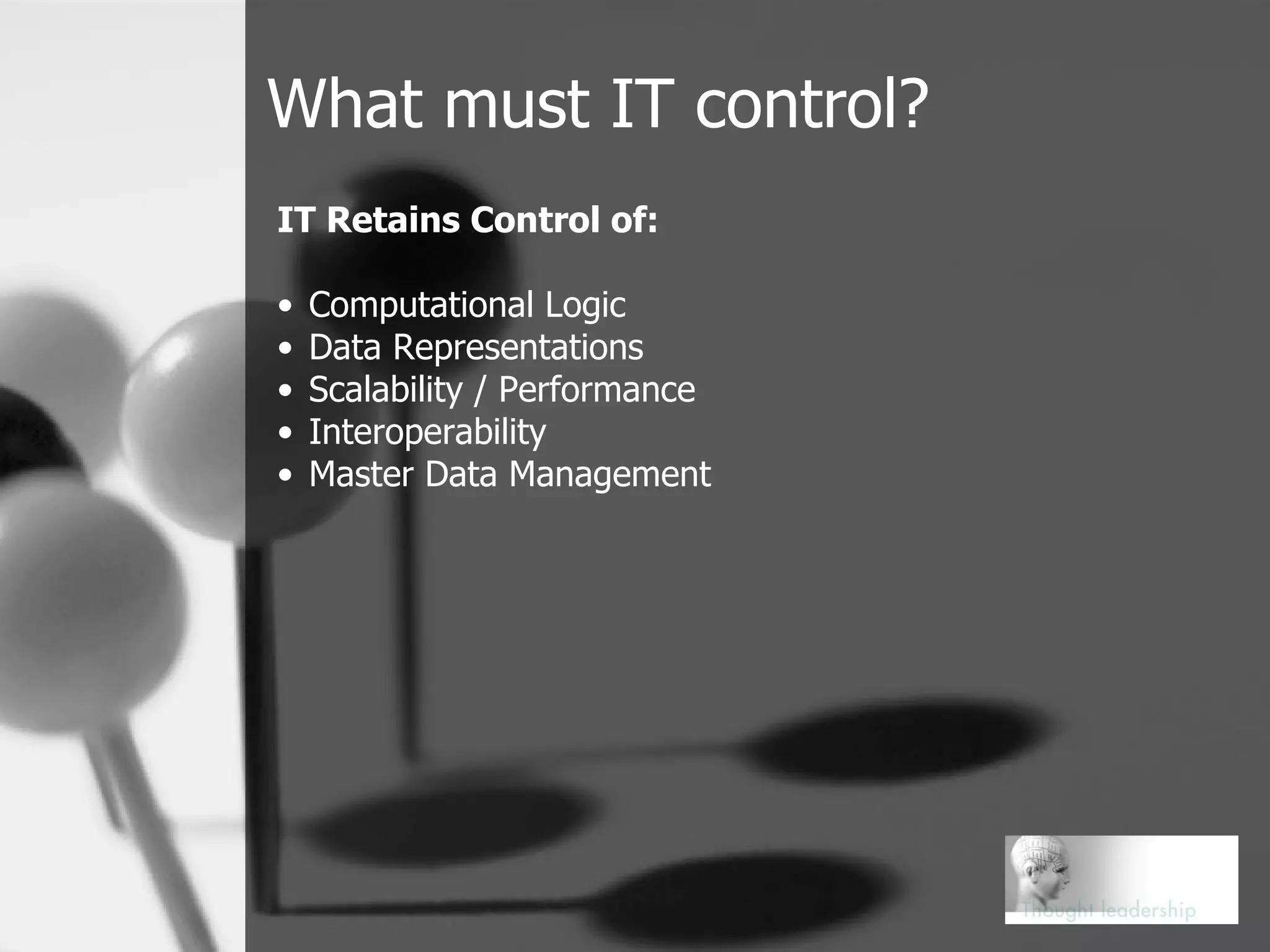 What must IT control? IT Retains Control of: Computational Logic Data Representations Scalability / Performance Interoperability Master Data Management 