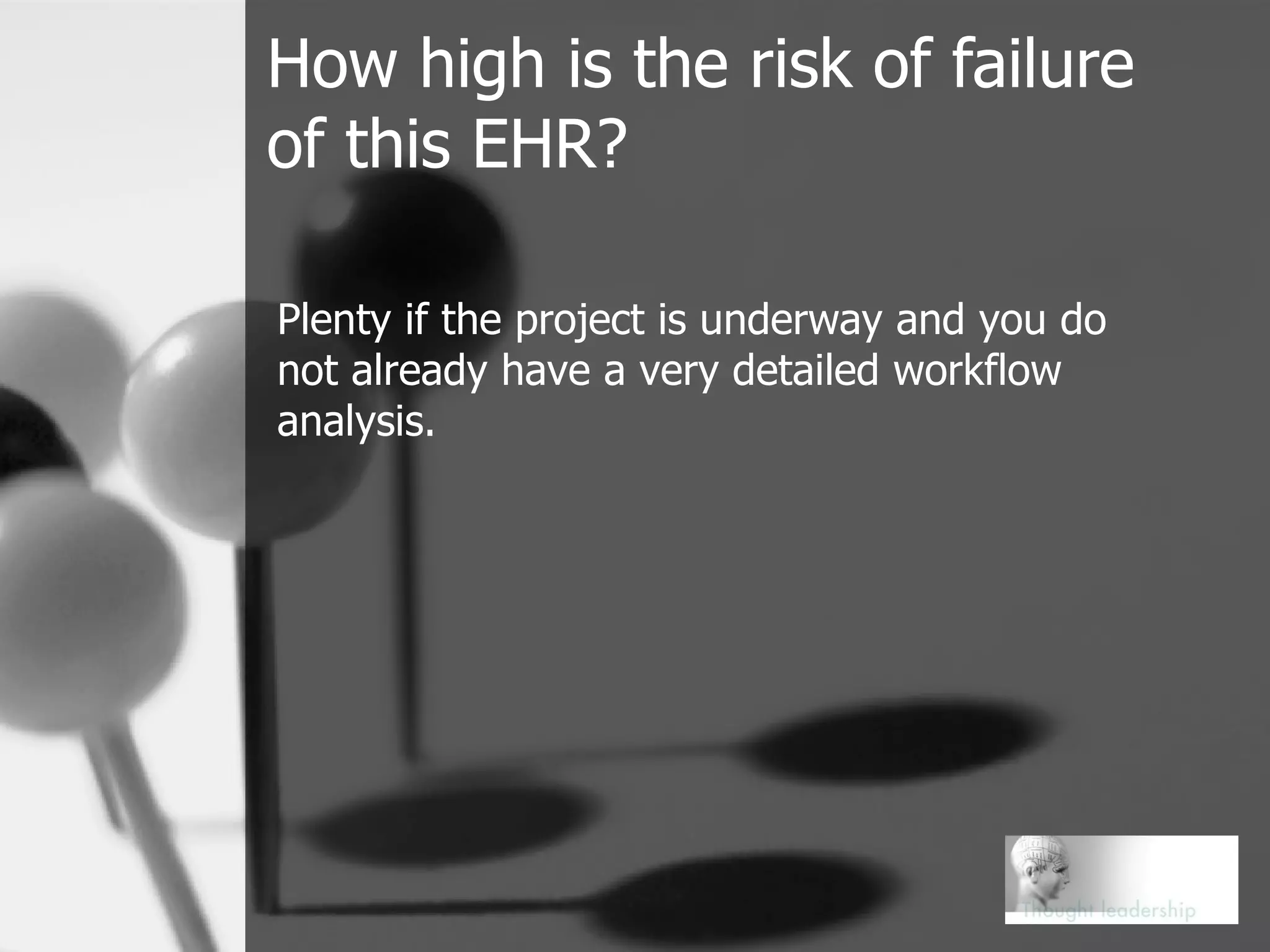 How high is the risk of failure of this EHR? Plenty if the project is underway and you do not already have a very detailed workflow analysis. 