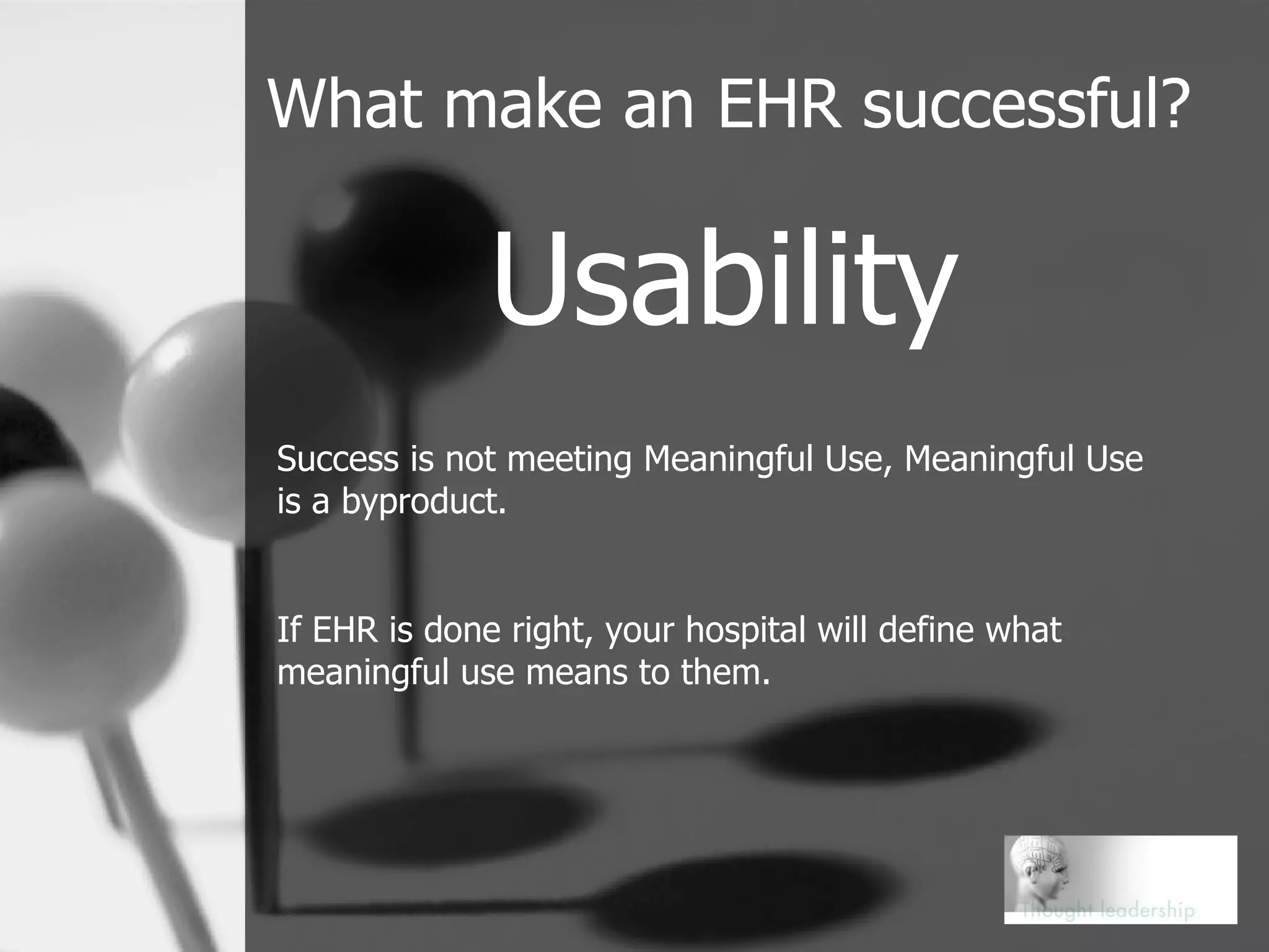 What make an EHR successful? Usability Success is not meeting Meaningful Use, Meaningful Use is a byproduct.  If EHR is done right, your hospital will define what meaningful use means to them. 