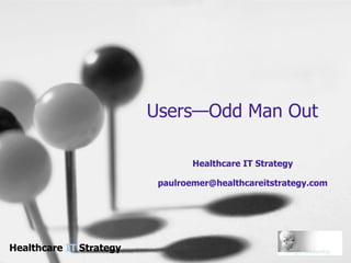 Users—Odd Man Out Healthcare IT Strategy [email_address] 