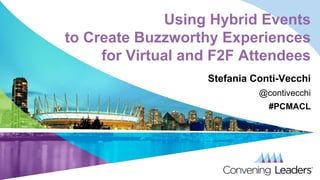 Using Hybrid Events
to Create Buzzworthy Experiences
for Virtual and F2F Attendees
Stefania Conti-Vecchi
@contivecchi
#PCMACL
 