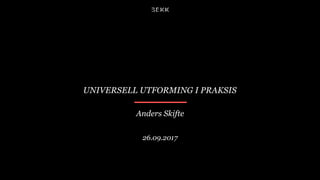 UNIVERSELL UTFORMING I PRAKSIS
Anders Skifte
26.09.2017
 