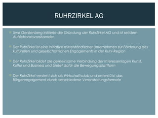  Uwe Gerstenberg initiierte die Gründung der RuhrZirkel AG und ist seitdem
Aufsichtsratsvorsitzender
 Der RuhrZirkel ist...