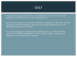  Uwe Gerstenberg spielt seit über 15 Jahren Golf, ein Sport, der ihn sofort
gefesselt und bis heute nicht mehr losgelasse...