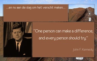 …en nu aan de slag om het verschil maken…




                  “One person can make a difference,
                    and every person should try.”

                                            John F. Kennedy
 