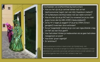 Voorbeelden van (on)MerkWaardig klantcontact:
• Hoe zou het zijn als je centraal beheer belt en het
  telefoonnummer begint niet met 055 (‘Apeldoorn bellen’)?
• Of bij Rabobank (‘dichtbij’) bellen met een 0900-nummer?
• Hoe zou het zijn als je ING belt (‘no nonsense’) en je zou méér
  jargon horen dan bij ABN AMRO (‘deskundigheid’)?
• Ze bij ‘Hi’ U tegen je zeggen? Of ze je bij OHRA (‘Direct
  geregeld’) twee keer doorverbinden?
• Kun je ‘toegankelijk’ claimen als je voor een ingewikkelde vraag
  om half zes niet-thuis geeft?
• Hoe ‘betrokken’ klinken je medewerkers als ze geen betrokken
  management ervaren?
• Hoe klinkt ‘groen’ eigenlijk?
• En ‘ambitieus’?

Veel kwaliteitsactiviteiten in klantcontact zijn feitelijk bezig niet-
MerkWaardige, neutrale ervaringen te creëren: Generieke aanpakken worden
gehanteerd en generieke oplossingen geïmplementeerd, zonder aanziens van
het achterliggende merk. An sich niet verkeerd, maar toch…
 