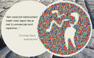 “één verprutst klantcontact
maakt meer kapot dan je
met 5 commercials kunt
repareren…”

           Christiaan Rasch .
                anderskunner
 
